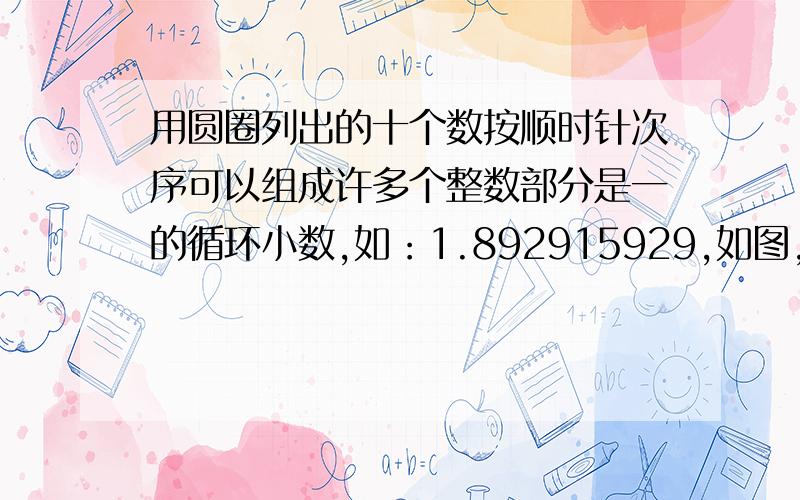 用圆圈列出的十个数按顺时针次序可以组成许多个整数部分是一的循环小数,如：1.892915929,如图,那么最大的是（      ）?