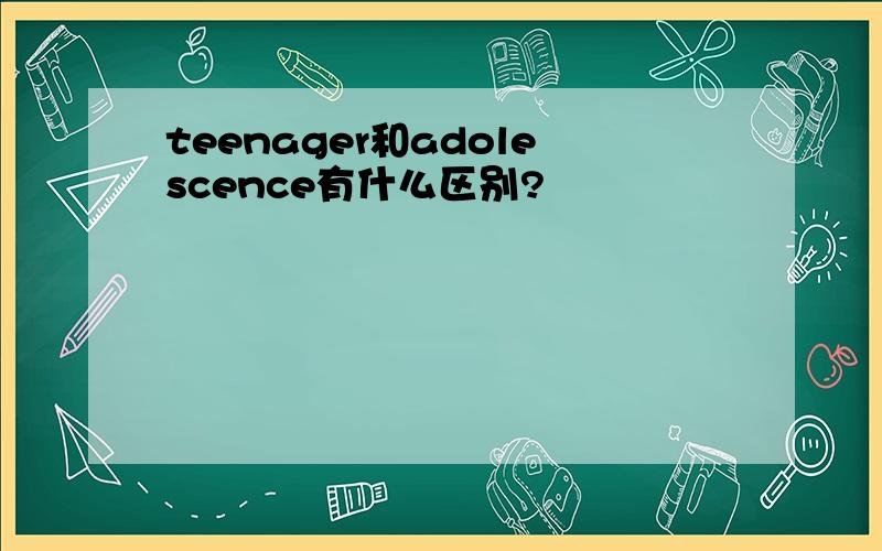 teenager和adolescence有什么区别?