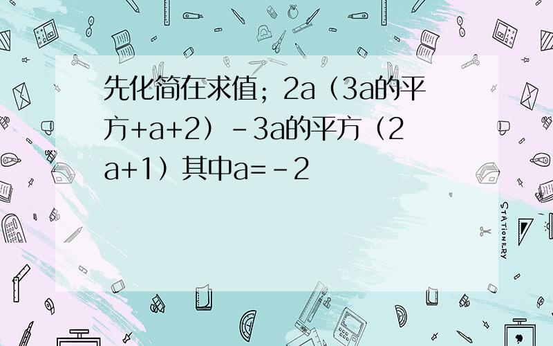 先化简在求值；2a（3a的平方+a+2）-3a的平方（2a+1）其中a=-2