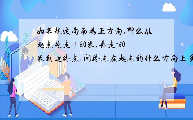 如果规定向南为正方向,那么从起点先走+20米,再走-50米到达终点,问终点在起点的什么方向上多少米?应该怎样表示?