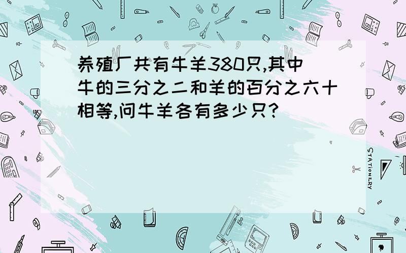 养殖厂共有牛羊380只,其中牛的三分之二和羊的百分之六十相等,问牛羊各有多少只?