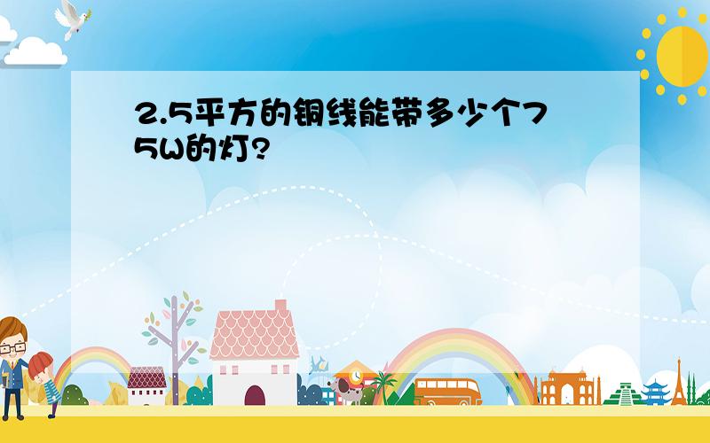 2.5平方的铜线能带多少个75W的灯?