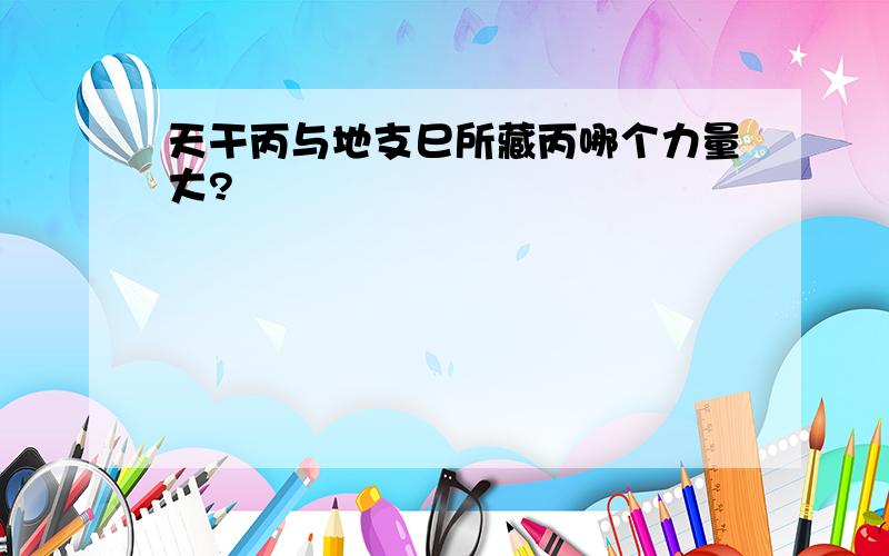 天干丙与地支巳所藏丙哪个力量大?