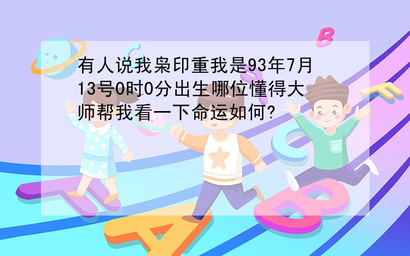 有人说我枭印重我是93年7月13号0时0分出生哪位懂得大师帮我看一下命运如何?