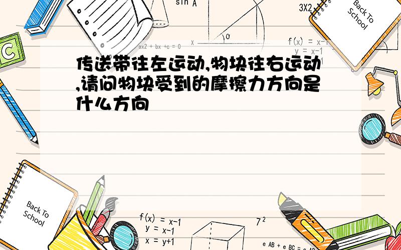 传送带往左运动,物块往右运动,请问物块受到的摩擦力方向是什么方向