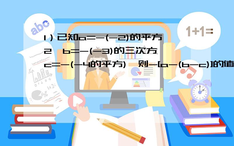 1）已知a=-(-2)的平方2、b=-(-3)的三次方、c=-(-4的平方),则-[a-(b-c)]的值是多少?2）化简并求值 xy-2{xy-[3x²y-(xy²+0.5xy)]+4x²y},其中x=1,y=2