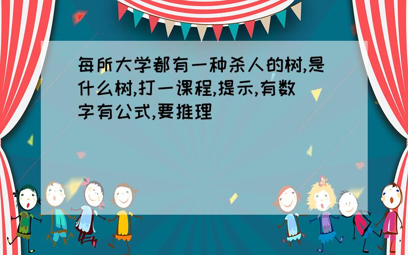 每所大学都有一种杀人的树,是什么树,打一课程,提示,有数字有公式,要推理