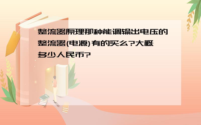 整流器原理那种能调输出电压的整流器(电源)有的买么?大概多少人民币?