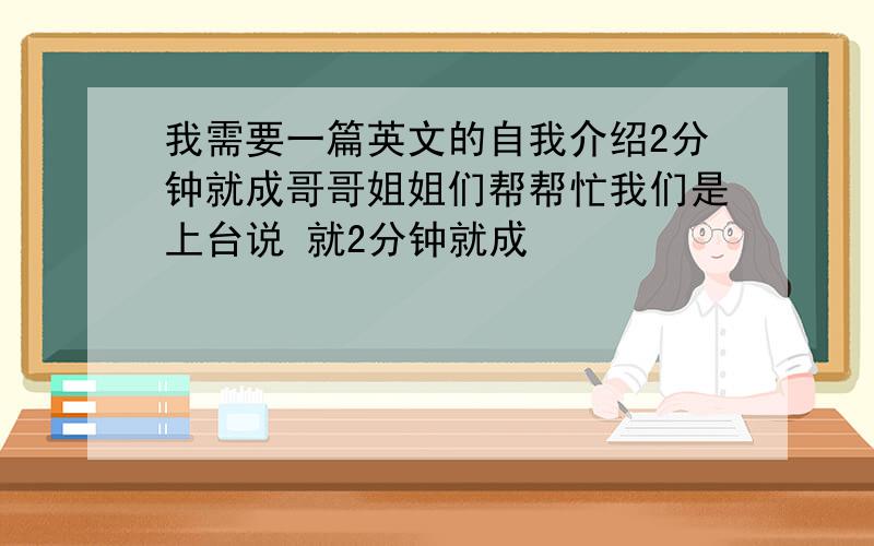 我需要一篇英文的自我介绍2分钟就成哥哥姐姐们帮帮忙我们是上台说 就2分钟就成