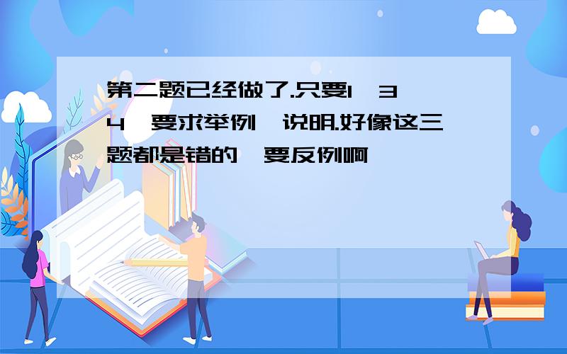 第二题已经做了.只要1,3,4,要求举例,说明.好像这三题都是错的,要反例啊