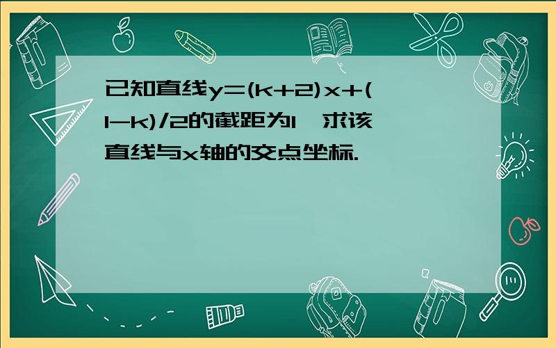 已知直线y=(k+2)x+(1-k)/2的截距为1,求该直线与x轴的交点坐标.