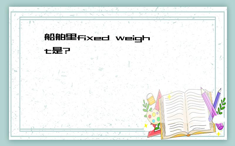 船舶里fixed weight是?