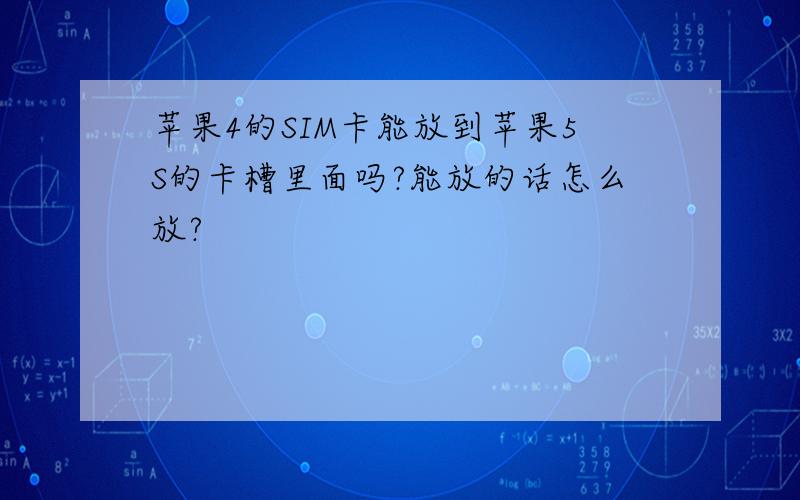 苹果4的SIM卡能放到苹果5S的卡槽里面吗?能放的话怎么放?