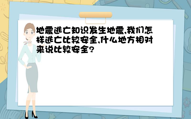 地震逃亡知识发生地震,我们怎样逃亡比较安全,什么地方相对来说比较安全?