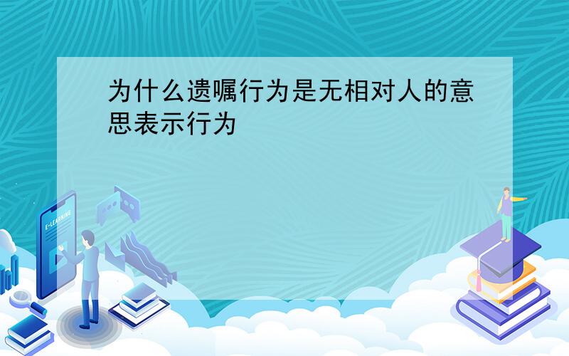 为什么遗嘱行为是无相对人的意思表示行为