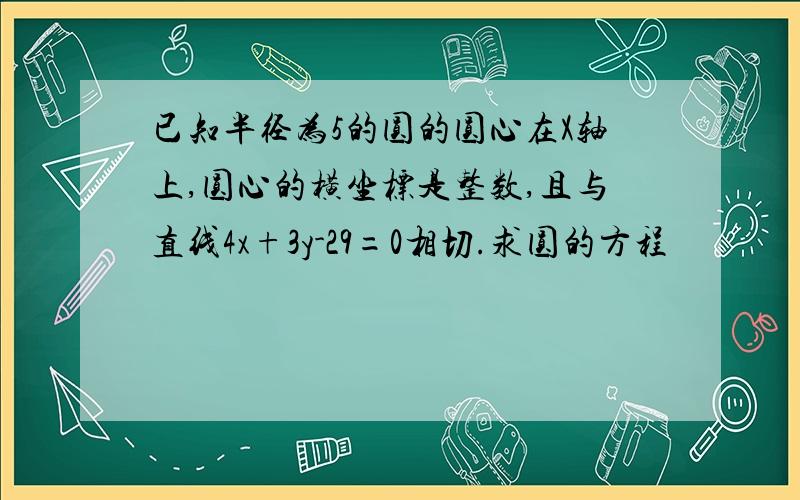 已知半径为5的圆的圆心在X轴上,圆心的横坐标是整数,且与直线4x+3y-29=0相切.求圆的方程