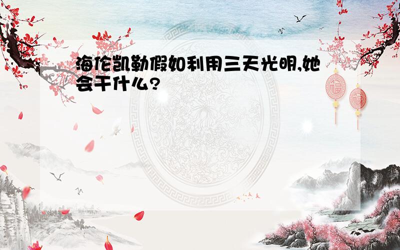 海伦凯勒假如利用三天光明,她会干什么?