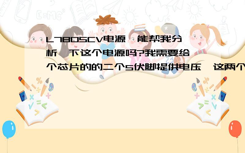 L7805CV电源,能帮我分析一下这个电源吗?我需要给一个芯片的的二个5伏脚提供电压,这两个脚电流不能超过50mA.还要给一个脚提供3.3V直流电压,电流不能超过20mA.是不是只要能满足电源的输出电