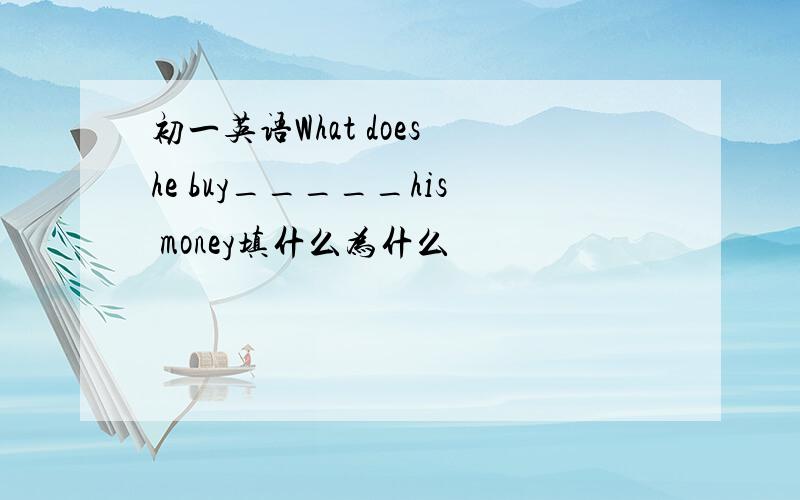 初一英语What does he buy_____his money填什么为什么