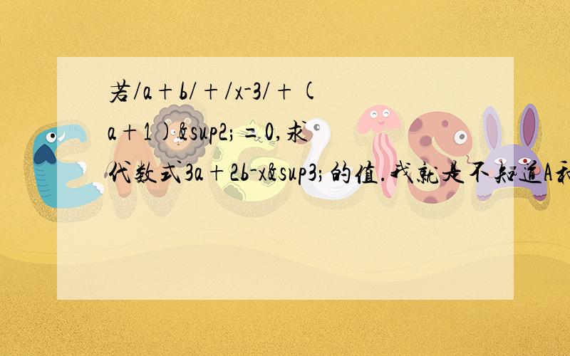 若/a+b/+/x-3/+(a+1)²=0,求代数式3a+2b-x³的值.我就是不知道A和B是如何确定的.o(∩_∩)o