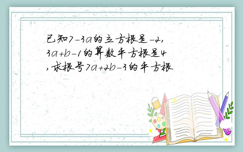 已知7-3a的立方根是-2,3a+b-1的算数平方根是4,求根号7a+2b-3的平方根