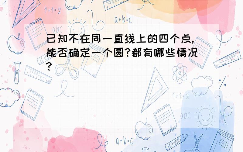 已知不在同一直线上的四个点,能否确定一个圆?都有哪些情况?