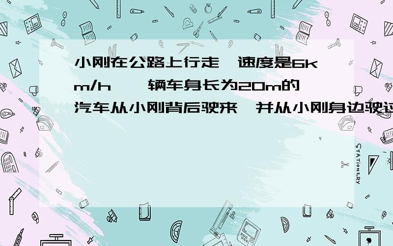 小刚在公路上行走,速度是6km/h,一辆车身长为20m的汽车从小刚背后驶来,并从小刚身边驶过,驶过小刚身边的时间为1.5s,则汽车的速度是多少?