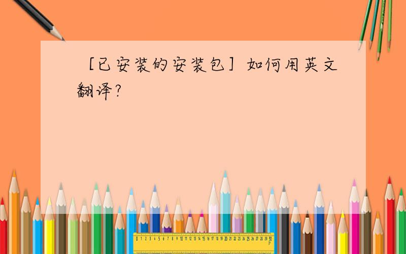 ［已安装的安装包］如何用英文翻译?