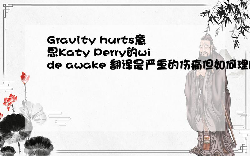 Gravity hurts意思Katy Perry的wide awake 翻译是严重的伤痛但如何理解呢?