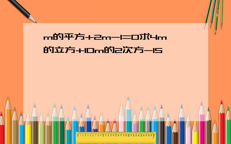 m的平方+2m-1=0求4m的立方+10m的2次方-15