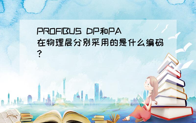 PROFIBUS DP和PA在物理层分别采用的是什么编码?