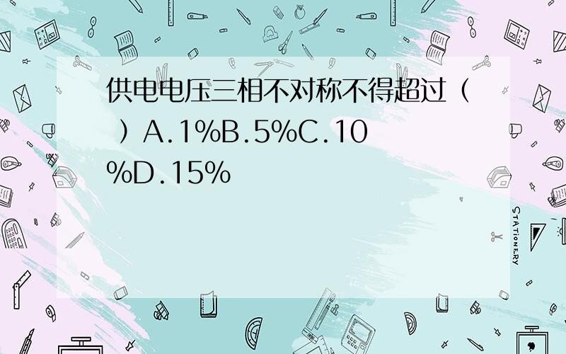 供电电压三相不对称不得超过（ ）A.1%B.5%C.10%D.15%