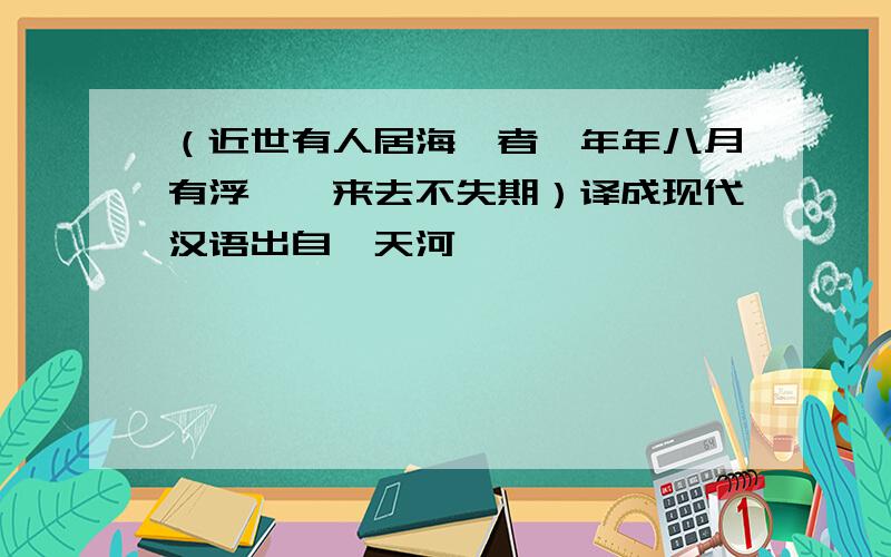 （近世有人居海渚者,年年八月有浮槎,来去不失期）译成现代汉语出自《天河》