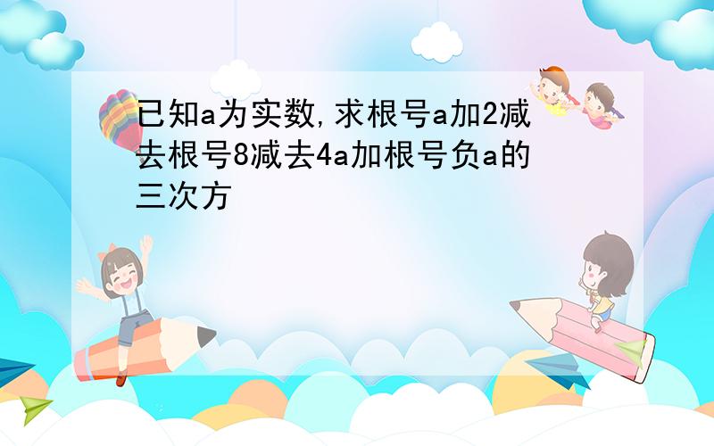 已知a为实数,求根号a加2减去根号8减去4a加根号负a的三次方