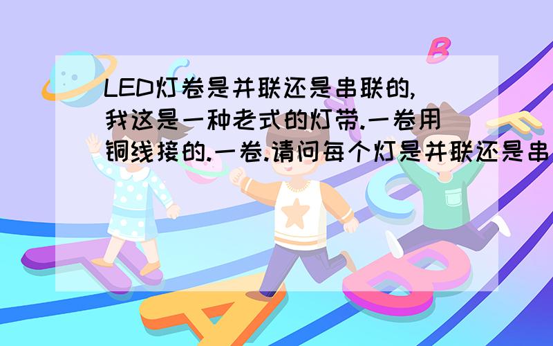 LED灯卷是并联还是串联的,我这是一种老式的灯带.一卷用铜线接的.一卷.请问每个灯是并联还是串联的?剪下来.40个灯.怎么我用.3节五号电池供电很亮,理论上说,应该是.每棵LED是.3V.20MA的话.应