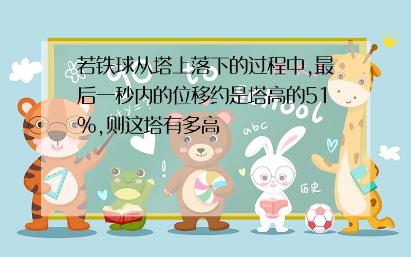 若铁球从塔上落下的过程中,最后一秒内的位移约是塔高的51%,则这塔有多高