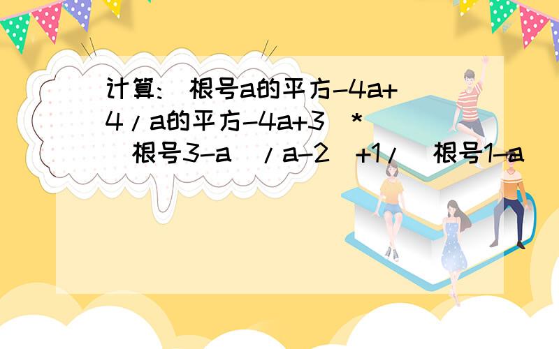 计算:(根号a的平方-4a+4/a的平方-4a+3)*((根号3-a)/a-2)+1/(根号1-a)