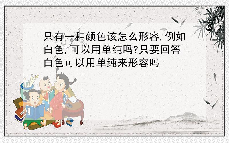 只有一种颜色该怎么形容,例如白色,可以用单纯吗?只要回答白色可以用单纯来形容吗