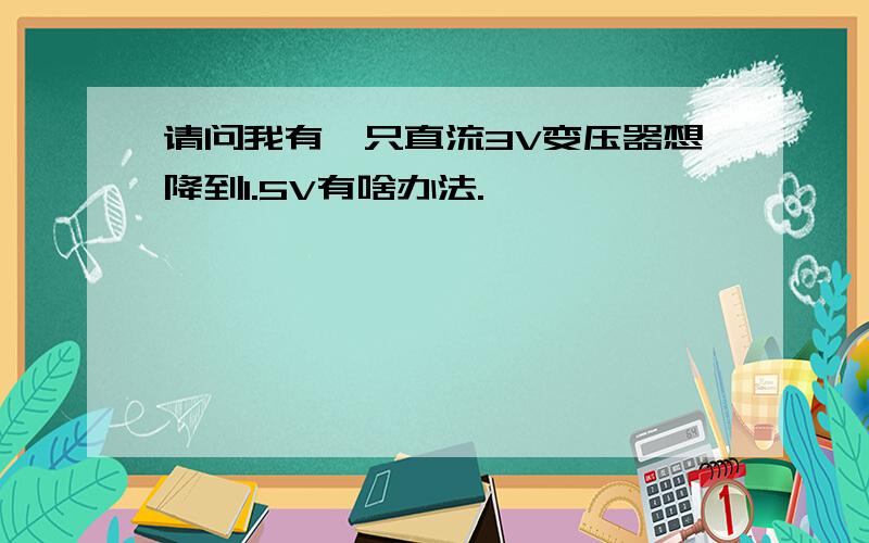 请问我有一只直流3V变压器想降到1.5V有啥办法.
