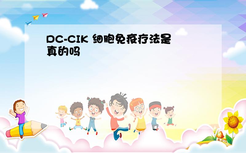 DC-CIK 细胞免疫疗法是真的吗