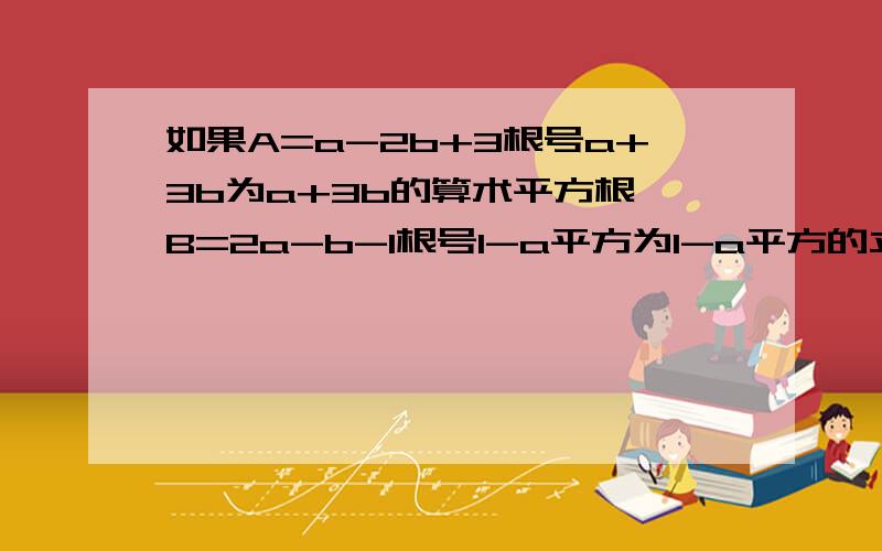 如果A=a-2b+3根号a+3b为a+3b的算术平方根,B=2a-b-1根号1-a平方为1-a平方的立方根,求A+B的立方根