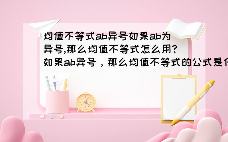 均值不等式ab异号如果ab为异号,那么均值不等式怎么用?如果ab异号，那么均值不等式的公式是什么？