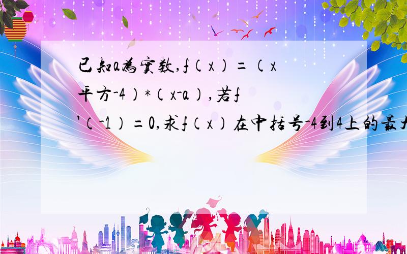 已知a为实数,f（x）=（x平方-4）*（x-a）,若f'（-1）=0,求f（x）在中括号-4到4上的最大值和最小值