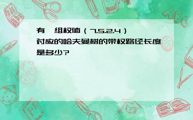 有一组权值（7.5.2.4）对应的哈夫曼树的带权路径长度是多少?