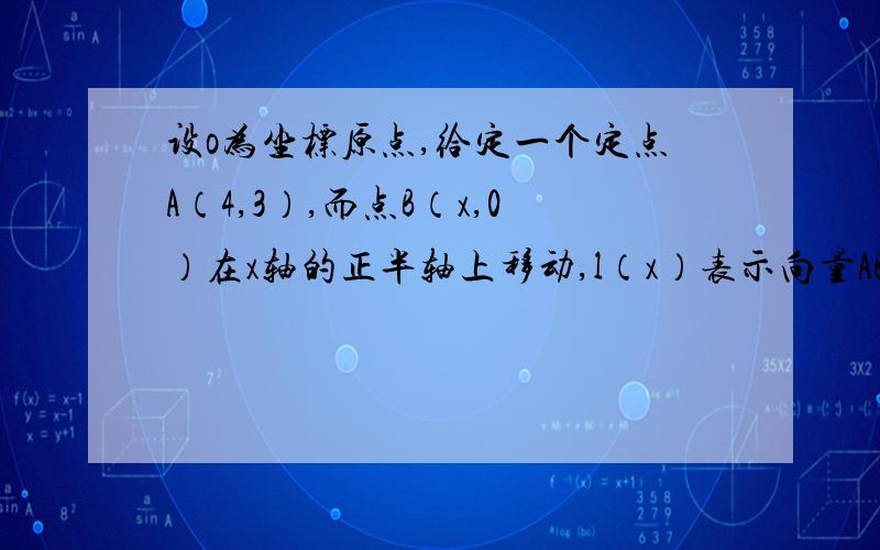 设o为坐标原点,给定一个定点A（4,3）,而点B（x,0）在x轴的正半轴上移动,l（x）表示向量AB的长,则函数y=x/l（x）的值域为