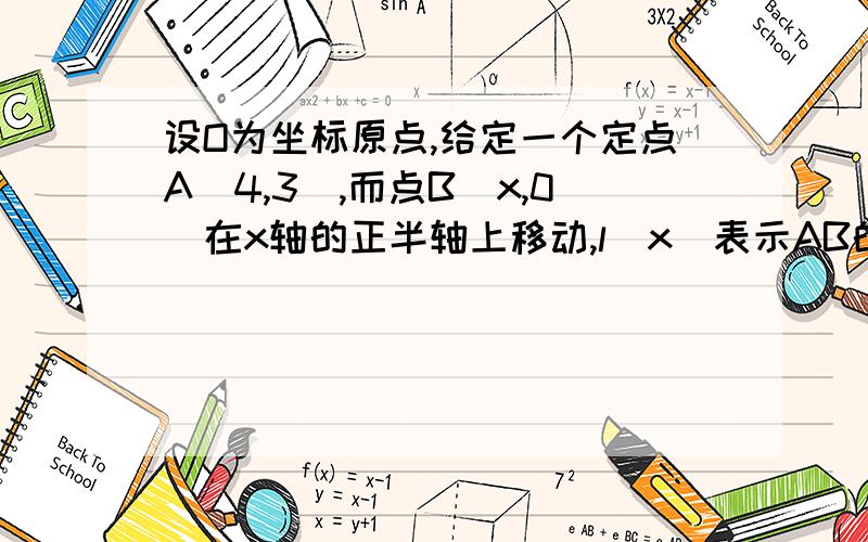 设O为坐标原点,给定一个定点A（4,3）,而点B（x,0）在x轴的正半轴上移动,l（x）表示AB的长,求函数y=x/［l（x）］的值域.