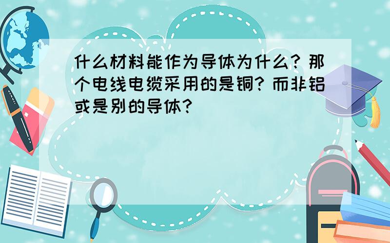 什么材料能作为导体为什么？那个电线电缆采用的是铜？而非铝或是别的导体？