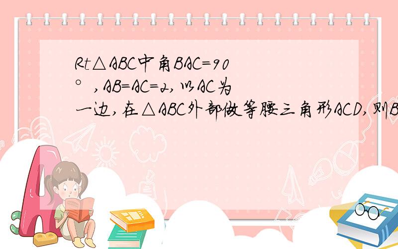 Rt△ABC中角BAC=90°,AB=AC=2,以AC为一边,在△ABC外部做等腰三角形ACD,则BD=?