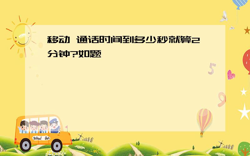 移动 通话时间到多少秒就算2分钟?如题