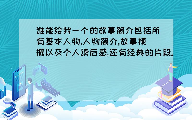 谁能给我一个的故事简介包括所有基本人物,人物简介,故事梗概以及个人读后感,还有经典的片段.